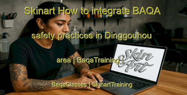Skinart How to integrate BAQA safety practices in Dinggouhou area | BaqaTraining | BaqaClasses | SkinartTraining-Taiwan Province of China